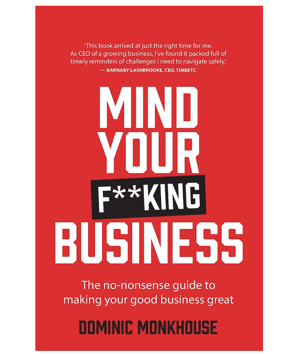 Mind Your F**king Business: The no-nonsense guide to making your good business great Front Cover